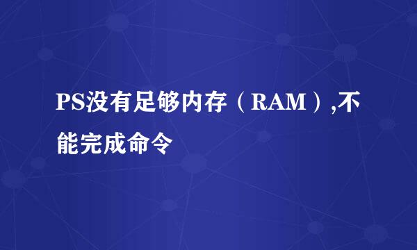 PS没有足够内存（RAM）,不能完成命令