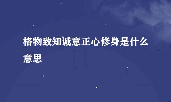 格物致知诚意正心修身是什么意思