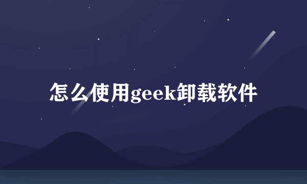 怎么使用geek卸载软件