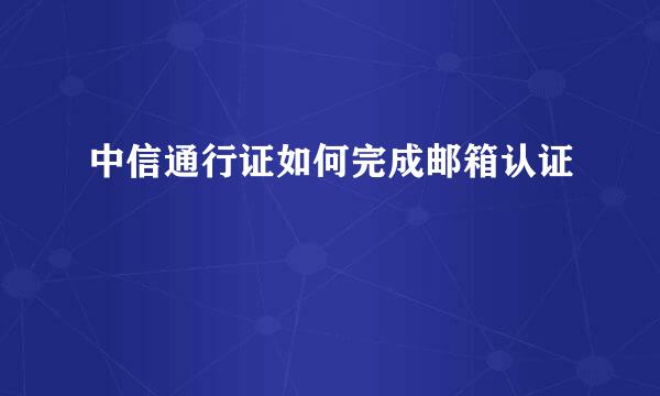 中信通行证如何完成邮箱认证