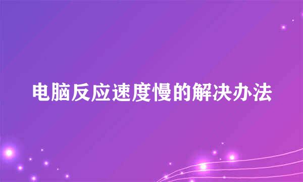 电脑反应速度慢的解决办法