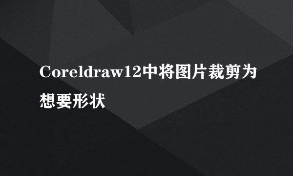 Coreldraw12中将图片裁剪为想要形状