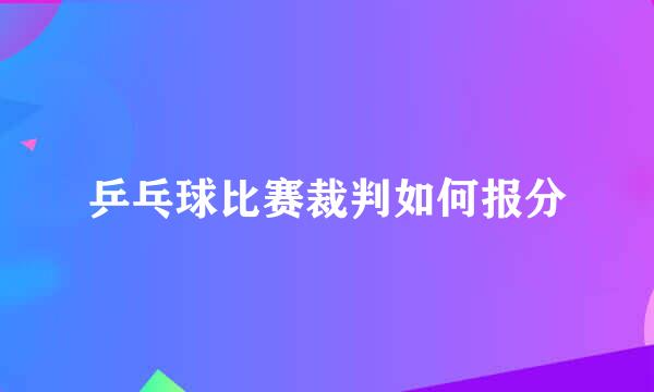 乒乓球比赛裁判如何报分