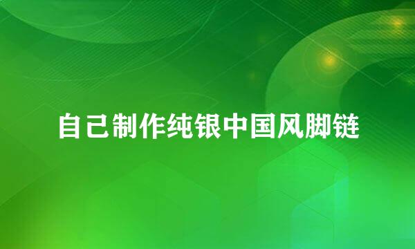 自己制作纯银中国风脚链