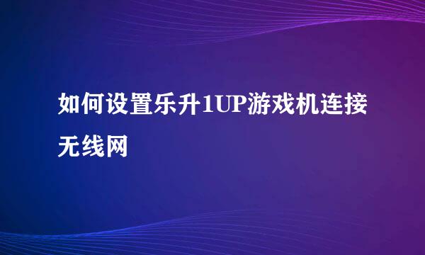 如何设置乐升1UP游戏机连接无线网
