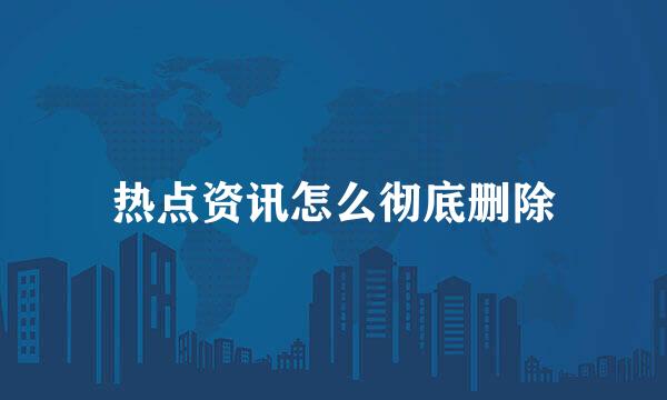 热点资讯怎么彻底删除