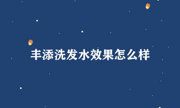 丰添洗发水效果怎么样
