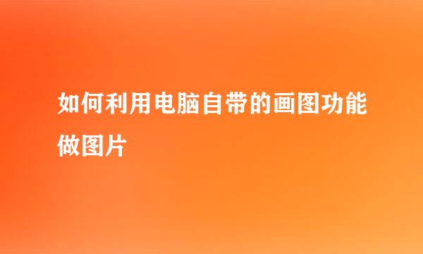 如何利用电脑自带的画图功能做图片