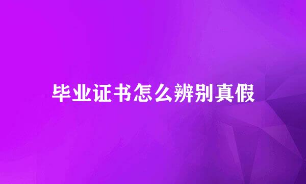 毕业证书怎么辨别真假