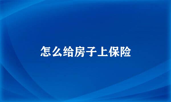 怎么给房子上保险