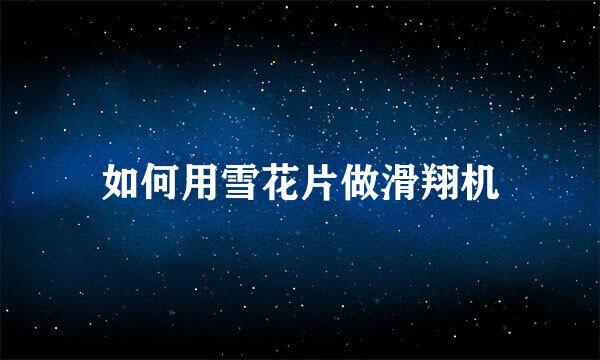 如何用雪花片做滑翔机