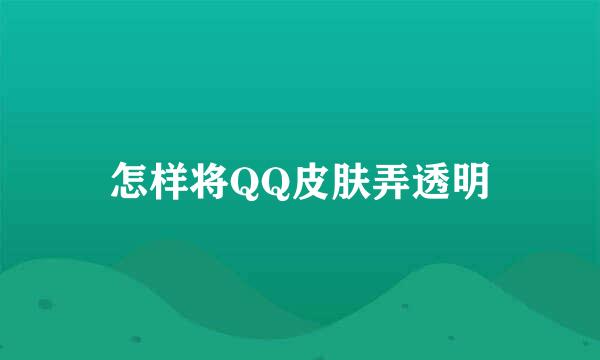 怎样将QQ皮肤弄透明