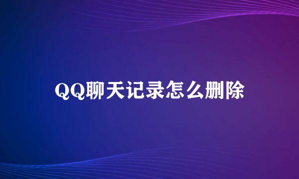 QQ聊天记录怎么删除