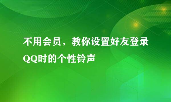 不用会员，教你设置好友登录QQ时的个性铃声