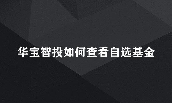 华宝智投如何查看自选基金