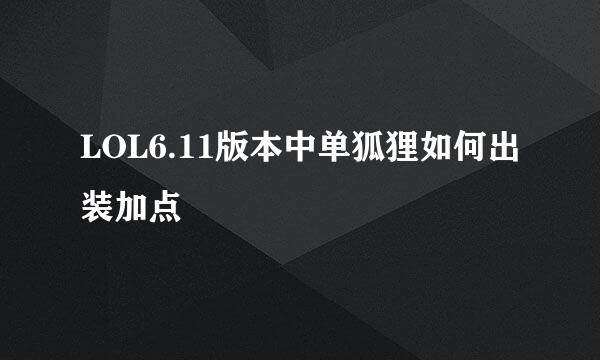 LOL6.11版本中单狐狸如何出装加点