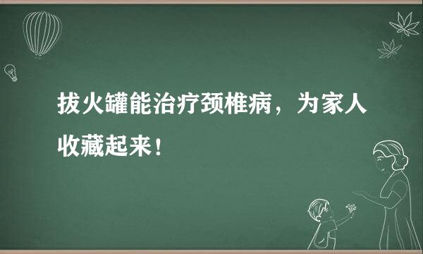 拔火罐能治疗颈椎病，为家人收藏起来！