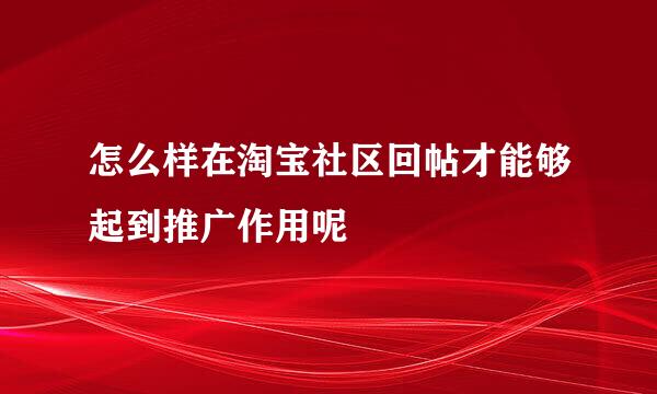 怎么样在淘宝社区回帖才能够起到推广作用呢