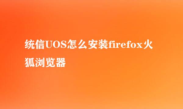 统信UOS怎么安装firefox火狐浏览器