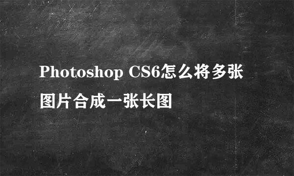 Photoshop CS6怎么将多张图片合成一张长图