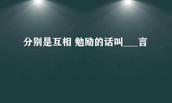分别是互相 勉励的话叫___言
