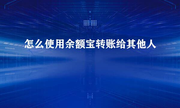 怎么使用余额宝转账给其他人