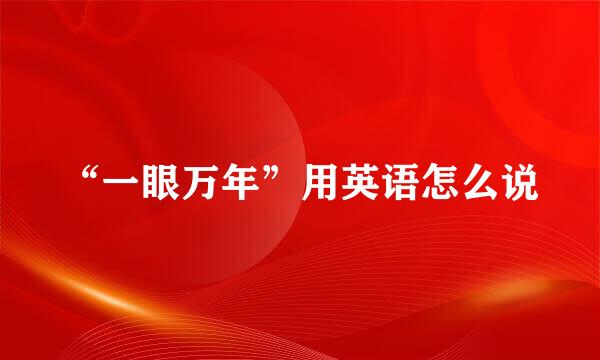 “一眼万年”用英语怎么说
