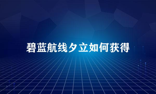 碧蓝航线夕立如何获得