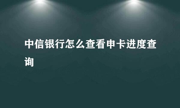 中信银行怎么查看申卡进度查询