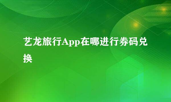 艺龙旅行App在哪进行券码兑换