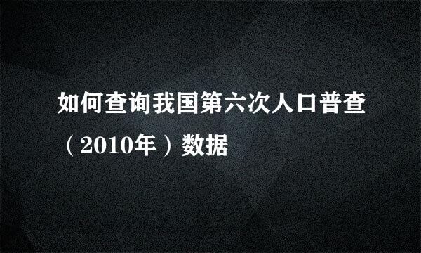 如何查询我国第六次人口普查（2010年）数据