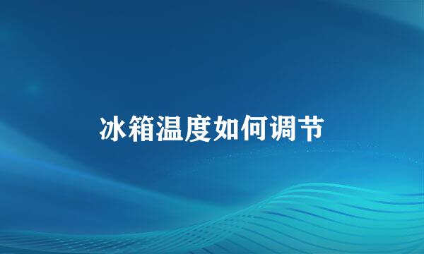冰箱温度如何调节