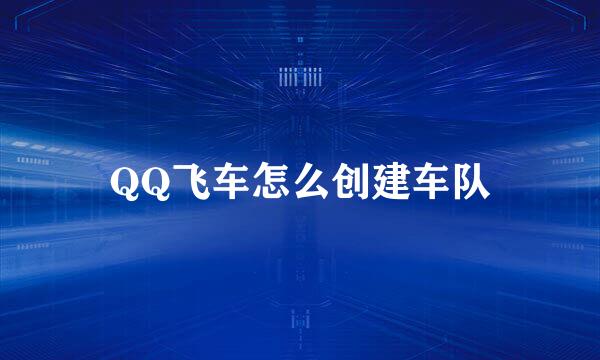 QQ飞车怎么创建车队