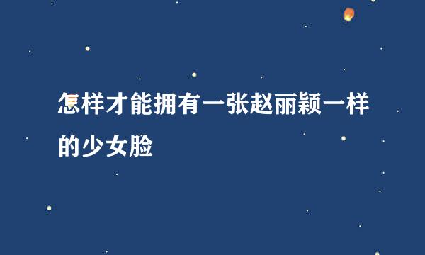 怎样才能拥有一张赵丽颖一样的少女脸