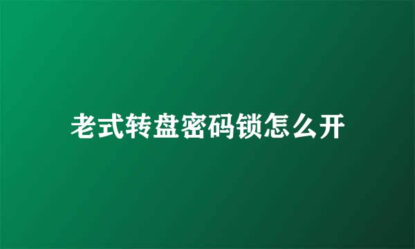 老式转盘密码锁怎么开