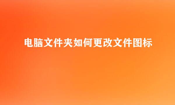 电脑文件夹如何更改文件图标