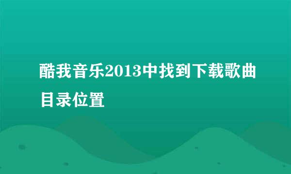 酷我音乐2013中找到下载歌曲目录位置