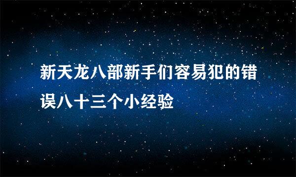 新天龙八部新手们容易犯的错误八十三个小经验