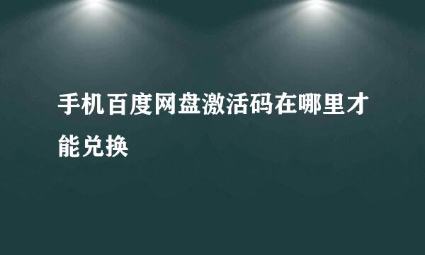 手机百度网盘激活码在哪里才能兑换