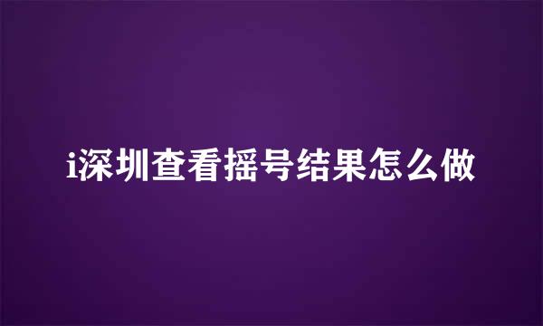 i深圳查看摇号结果怎么做