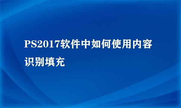 PS2017软件中如何使用内容识别填充