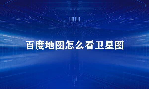 百度地图怎么看卫星图