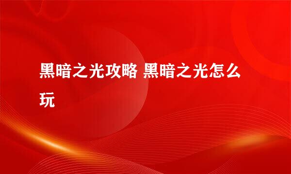 黑暗之光攻略 黑暗之光怎么玩