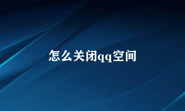 怎么关闭qq空间