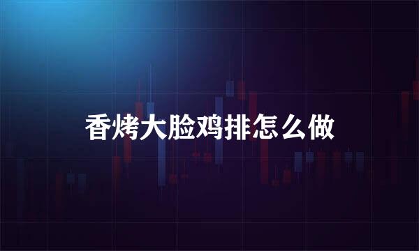 香烤大脸鸡排怎么做