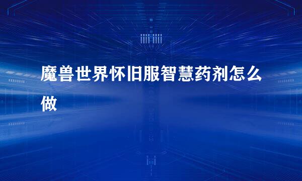 魔兽世界怀旧服智慧药剂怎么做