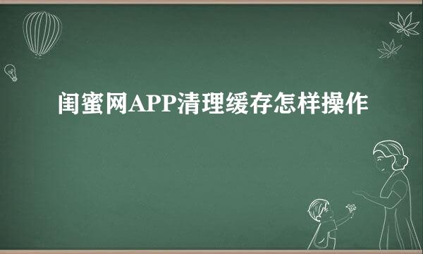 闺蜜网APP清理缓存怎样操作