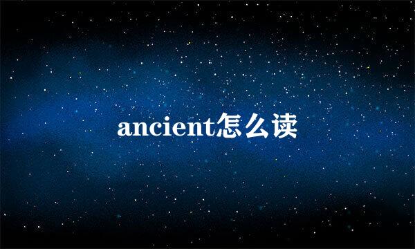 ancient怎么读