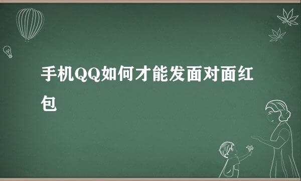 手机QQ如何才能发面对面红包