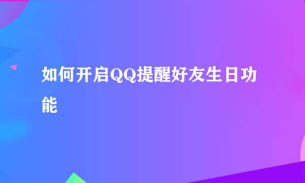如何开启QQ提醒好友生日功能